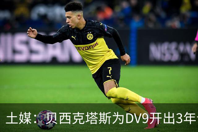 土媒：贝西克塔斯为DV9开出3年合同，球员未收到其他同等水平报价