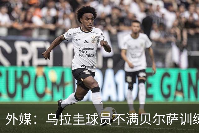 外媒：乌拉圭球员不满贝尔萨训练和战术，后者则称球员想做掉自己