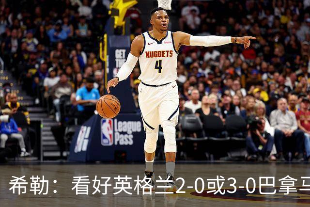 希勒：看好英格兰2-0或3-0巴拿马 凯恩错失机会后肯定想进球