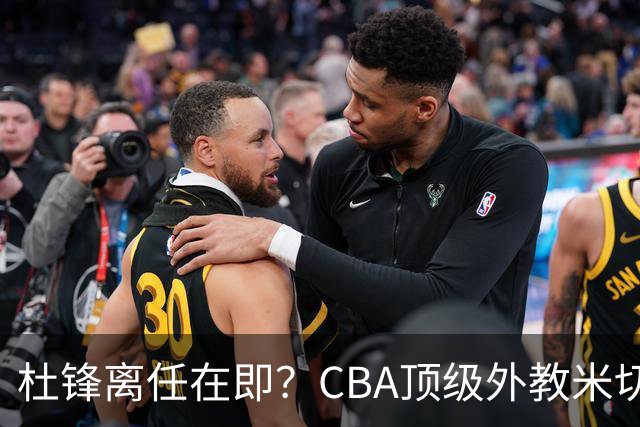 杜锋离任在即？CBA顶级外教米切尔或将加盟广东队，年薪预计破千万