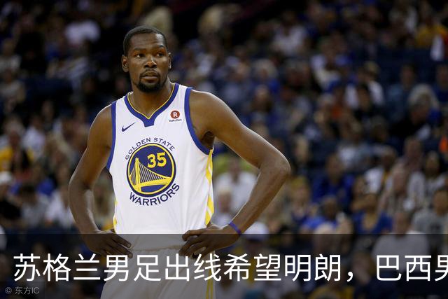 苏格兰男足出线希望明朗，巴西男足小组末战以控场为主！