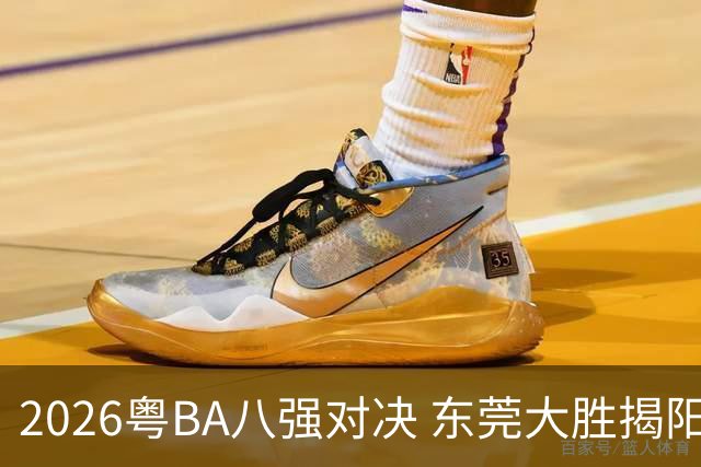2026粤BA八强对决 东莞大胜揭阳晋级四强