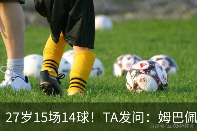 27岁15场14球！TA发问：姆巴佩会成为世界杯历史上最伟大球员吗？