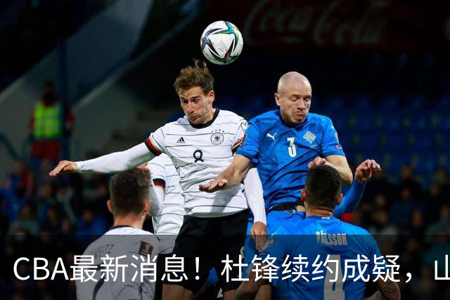 CBA最新消息！杜锋续约成疑，山东报价1米85后卫，首钢遭重罚